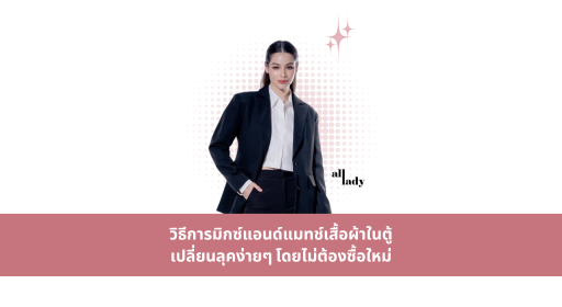 วิธีการมิกซ์แอนด์แมทช์เสื้อผ้าในตู้เปลี่ยนลุคง่ายๆ โดยไม่ต้องซื้อใหม่