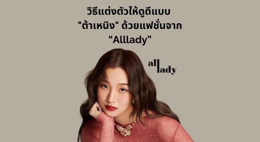 วิธีแต่งตัวให้ดูดีแบบ "ต้าเหนิง" ด้วยแฟชั่นจาก Alllady